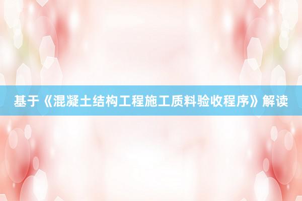 基于《混凝土结构工程施工质料验收程序》解读
