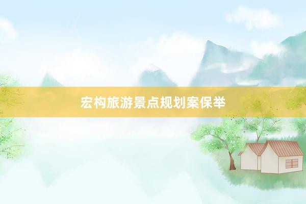 宏构旅游景点规划案保举