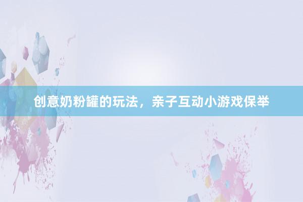 创意奶粉罐的玩法，亲子互动小游戏保举