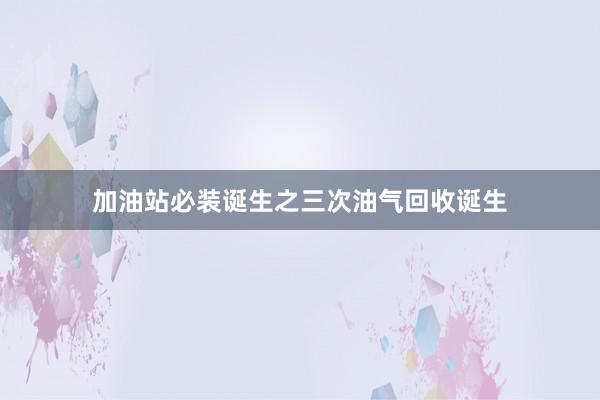 加油站必装诞生之三次油气回收诞生