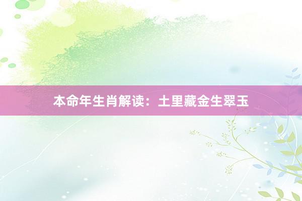 本命年生肖解读：土里藏金生翠玉