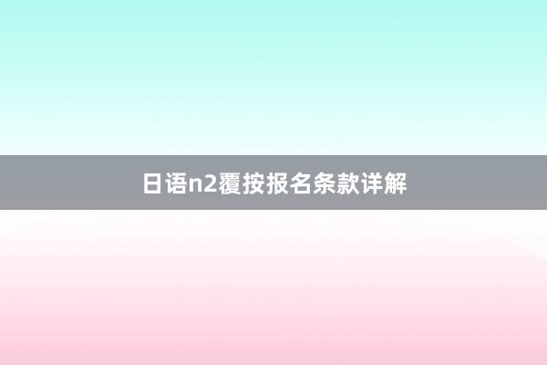 日语n2覆按报名条款详解