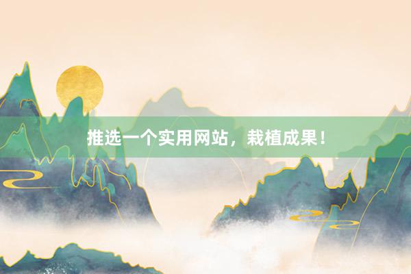 推选一个实用网站，栽植成果！